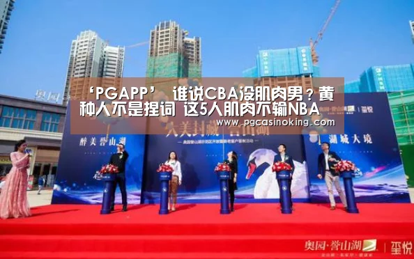 ‘PGAPP’
谁说CBA没肌肉男?黄种人不是捏词 这5人肌肉不输NBA球员(图4) PG电子