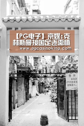 【PG电子】京媒:克林斯曼接国足还需慎重 卡帅仍有优势条件(图2) PG掌上