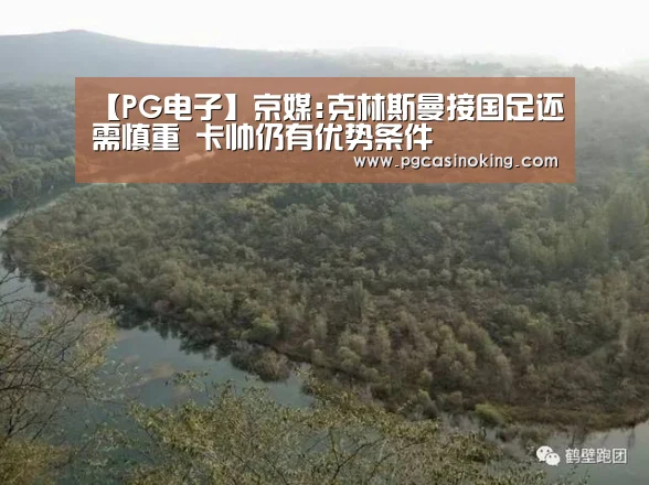 【PG电子】京媒:克林斯曼接国足还需慎重 卡帅仍有优势条件(图1) PG下载