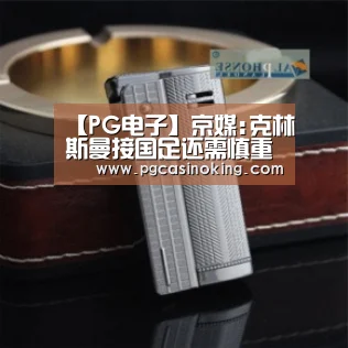 【PG电子】京媒:克林斯曼接国足还需慎重 卡帅仍有优势条件(图3) PG下载
