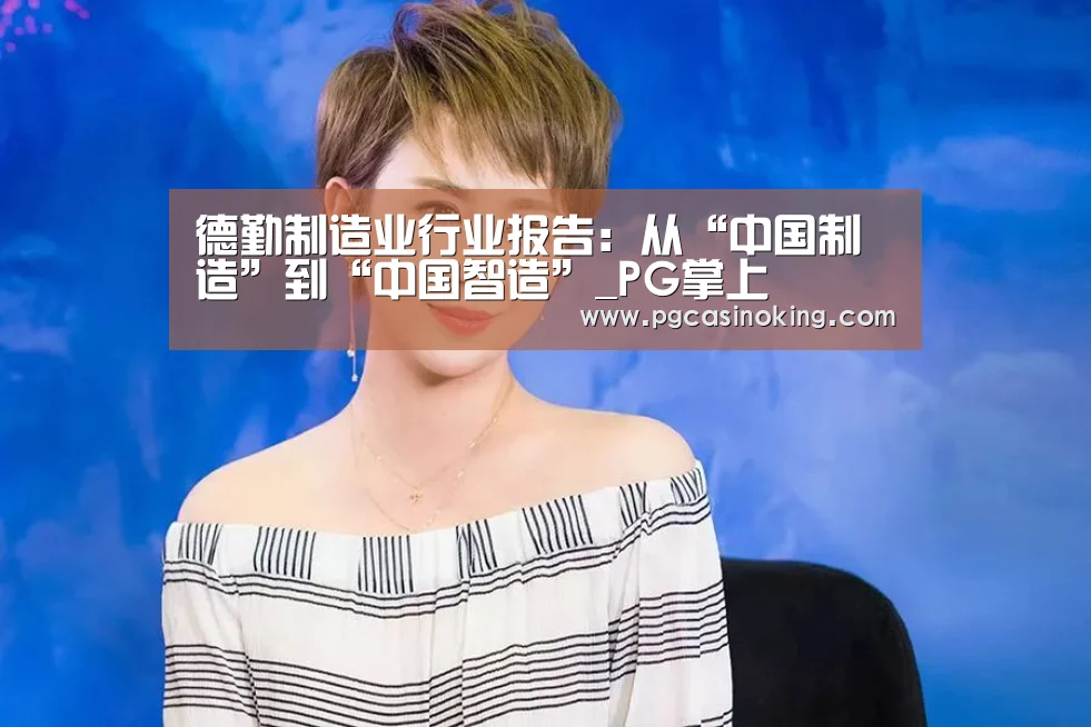 德勤制造业行业报告:从“中国制造”到“中国智造”_PG掌上(图1) PG下载