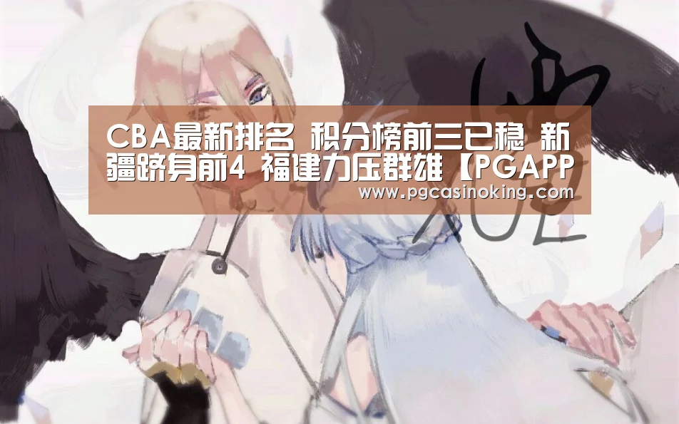 CBA最新排名 积分榜前三已稳 新疆跻身前4 福建力压群雄【PGAPP】(图3) PG下载