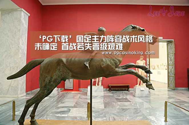 ‘PG下载’国足主力阵容战术风格未确定 首战若失晋级艰难(图3) ‘PG下载’国足主力阵容战术风格未确定 首战若失晋级艰难(图3)