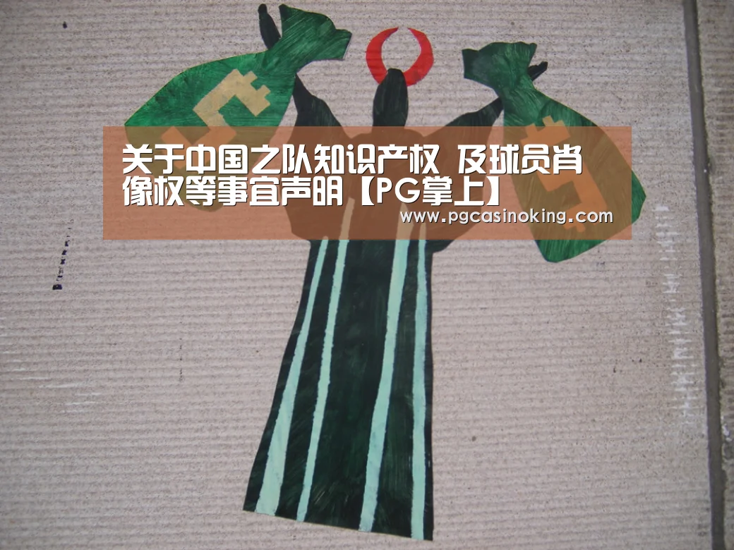 关于中国之队知识产权 及球员肖像权等事宜声明【PG掌上】(图1) 关于中国之队知识产权 及球员肖像权等事宜声明【PG掌上】(图1)