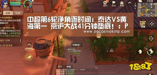 中超第6轮净角逐时间:泰达VS黄海第一 京沪大战41分钟垫底!:PG电子(图2) PG下载