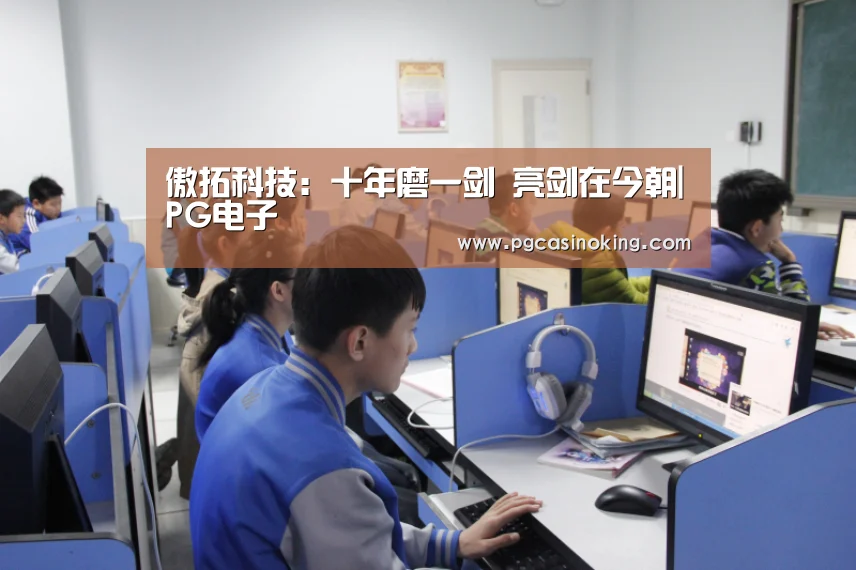 傲拓科技:十年磨一剑 亮剑在今朝|PG电子(图1) PG掌上