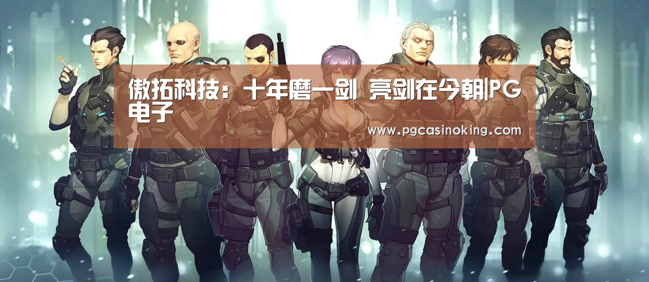 傲拓科技:十年磨一剑 亮剑在今朝|PG电子(图2) PG掌上