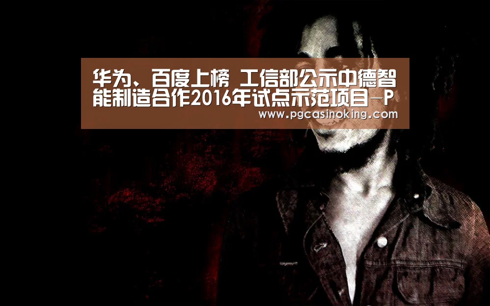 华为、百度上榜 工信部公示中德智能制造合作2016年试点示范项目-PG电子(图2) 华为、百度上榜 工信部公示中德智能制造合作2016年试点示范项目-PG电子(图2)