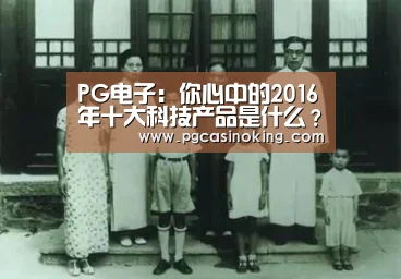 PG电子:你心中的2016年十大科技产品是什么?(图2) PG电子:你心中的2016年十大科技产品是什么?(图2)
