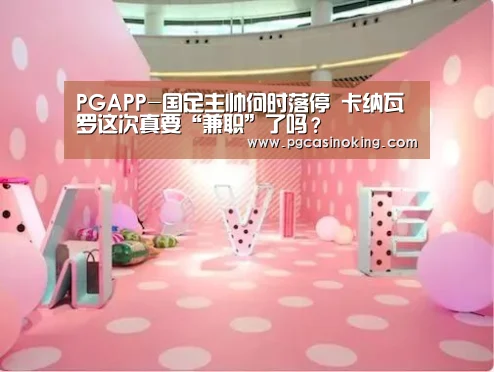 PGAPP-国足主帅何时落停 卡纳瓦罗这次真要“兼职”了吗?(图2) PG电子